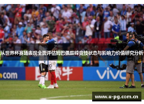 从世界杯赛场表现全面评估姆巴佩巅峰竞技状态与影响力价值研究分析