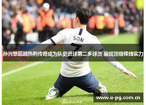 孙兴慜超越热刺传奇成为队史进球第二多球员 展现顶级锋线实力