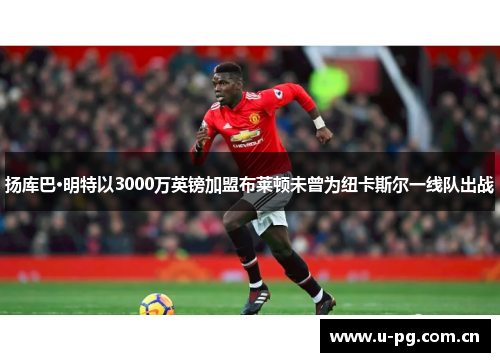 扬库巴·明特以3000万英镑加盟布莱顿未曾为纽卡斯尔一线队出战
