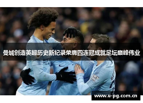 曼城创造英超历史新纪录荣膺四连冠成就足坛巅峰伟业